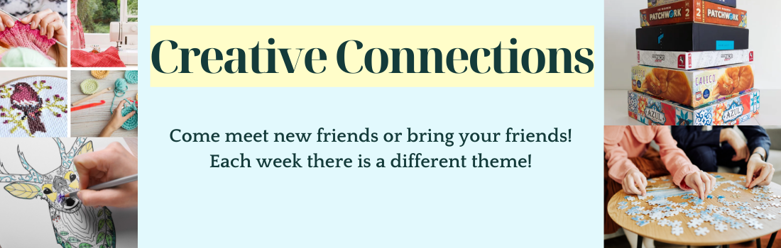 Creative Connection: Fiber Arts, Drawing, Games, Puzzles. A different theme each Tuesday.
